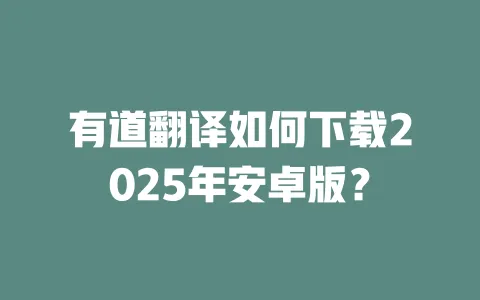 有道翻译如何下载2025年安卓版? 一
