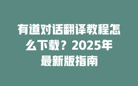 有道对话翻译教程怎么下载?2025年最新版指南 一