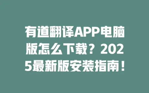 有道翻译APP电脑版怎么下载？2025最新版安装指南！ 一