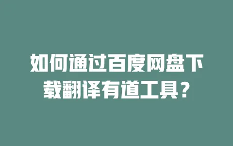 如何通过百度网盘下载翻译有道工具? 一