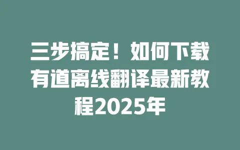三步搞定!如何下载有道离线翻译最新教程2025年 一