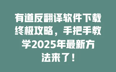 有道反翻译软件下载终极攻略,手把手教学2025年最新方法来了! 一