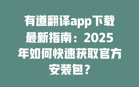 有道翻译app下载最新指南:2025年如何快速获取官方安装包? 一