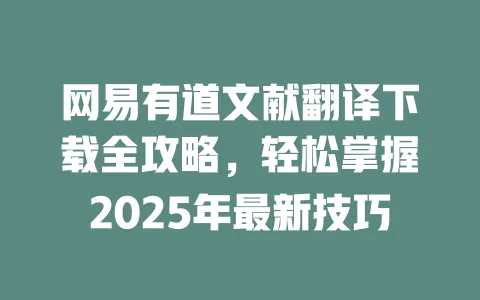 网易有道文献翻译下载全攻略,轻松掌握2025年最新技巧 一