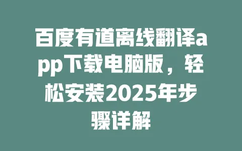 百度有道离线翻译app下载电脑版,轻松安装2025年步骤详解 一