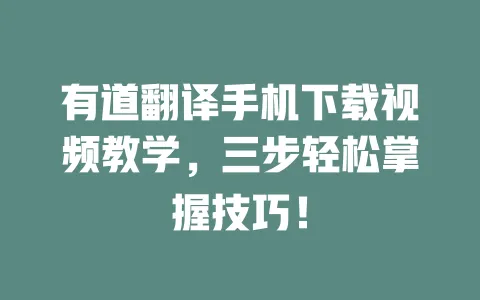 有道翻译手机下载视频教学,三步轻松掌握技巧! 一