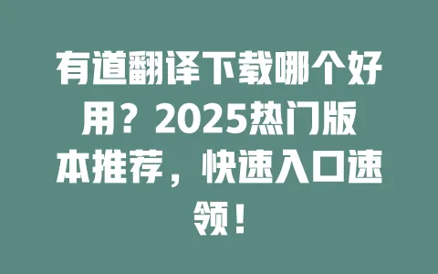 有道翻译下载哪个好用?2025热门版本推荐,快速入口速领! 一