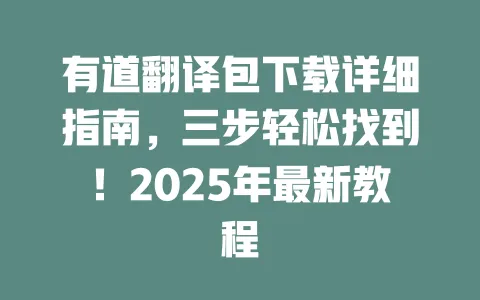 有道翻译包下载详细指南,三步轻松找到!2025年最新教程 一