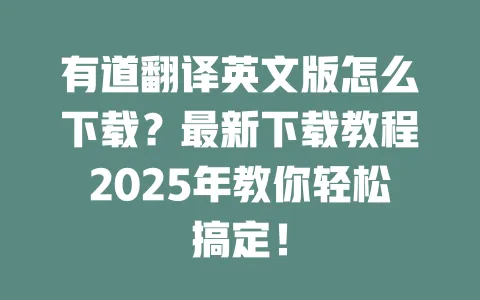 有道翻译英文版怎么下载？最新下载教程2025年教你轻松搞定！ 一