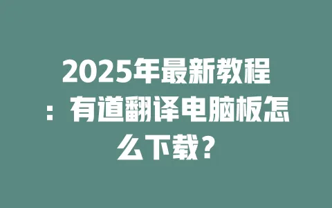 2025年最新教程:有道翻译电脑板怎么下载? 一